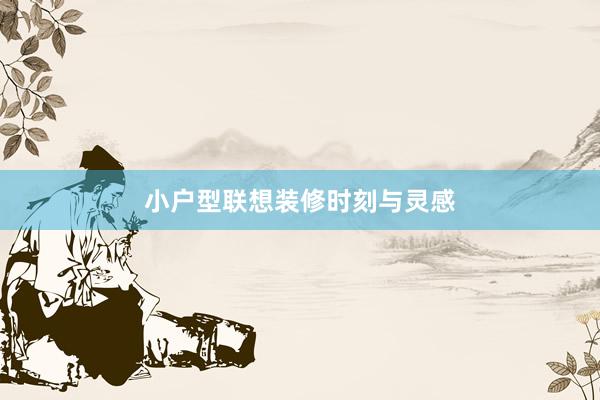 小户型联想装修时刻与灵感