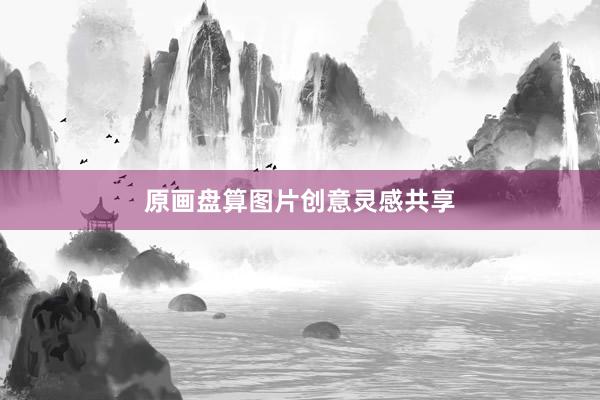 原画盘算图片创意灵感共享